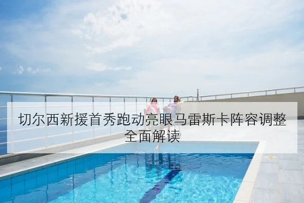 切尔西新援首秀跑动亮眼马雷斯卡阵容调整全面解读 - BETWAY